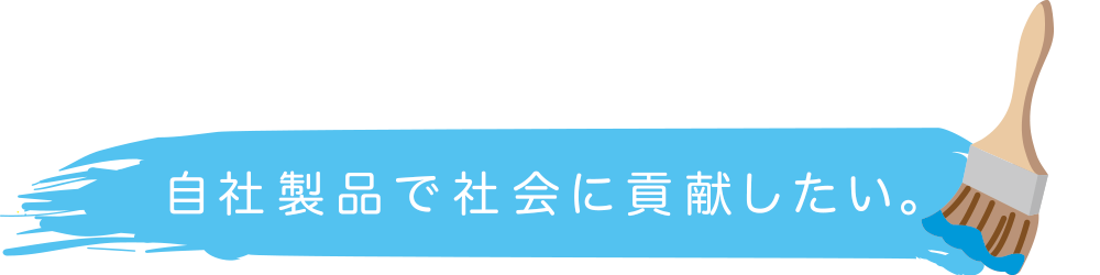 自社製品で社会に貢献したい。